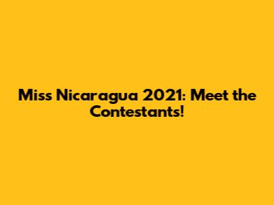 Miss Nicaragua 2021: Meet the Contestants!