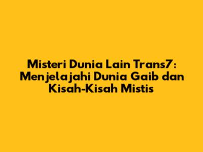Misteri Dunia Lain Trans7: Menjelajahi Dunia Gaib dan Kisah-Kisah Mistis
