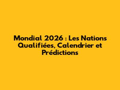 Mondial 2026 : Les Nations Qualifiées, Calendrier et Prédictions