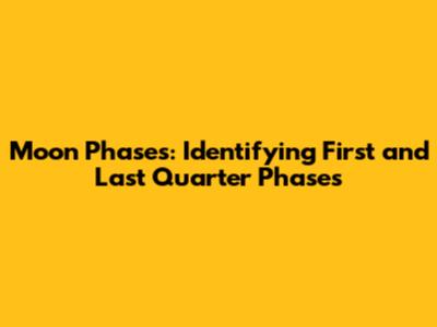 Moon Phases: Identifying First and Last Quarter Phases
