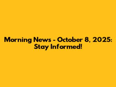 Morning News - October 8, 2025: Stay Informed!