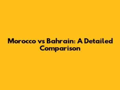 Morocco vs Bahrain: A Detailed Comparison