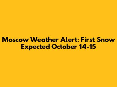 Moscow Weather Alert: First Snow Expected October 14-15
