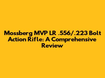 Mossberg MVP LR .556/.223 Bolt Action Rifle: A Comprehensive Review