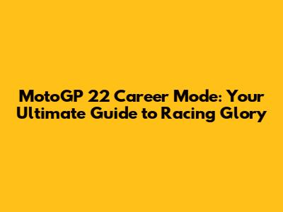 MotoGP 22 Career Mode: Your Ultimate Guide to Racing Glory