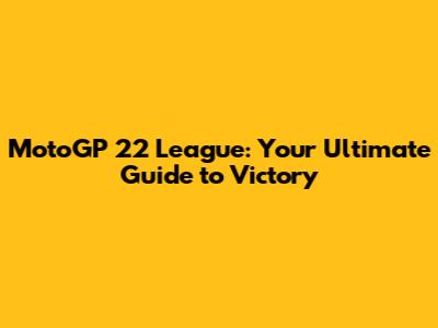 MotoGP 22 League: Your Ultimate Guide to Victory