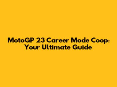 MotoGP 23 Career Mode Coop: Your Ultimate Guide