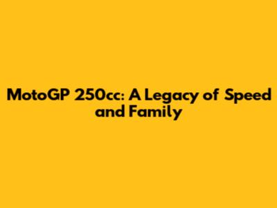 MotoGP 250cc: A Legacy of Speed and Family