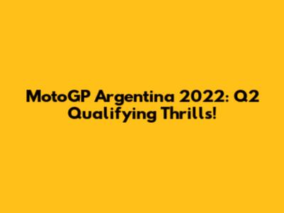 MotoGP Argentina 2022: Q2 Qualifying Thrills!
