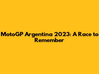 MotoGP Argentina 2023: A Race to Remember