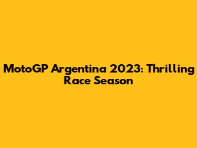 MotoGP Argentina 2023: Thrilling Race Season