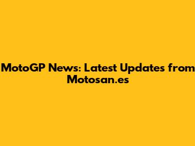 MotoGP News: Latest Updates from Motosan.es