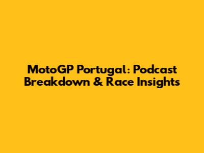 MotoGP Portugal: Podcast Breakdown & Race Insights