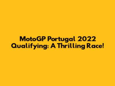 MotoGP Portugal 2022 Qualifying: A Thrilling Race!