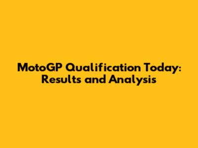 MotoGP Qualification Today: Results and Analysis