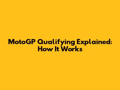 MotoGP Qualifying Explained: How It Works