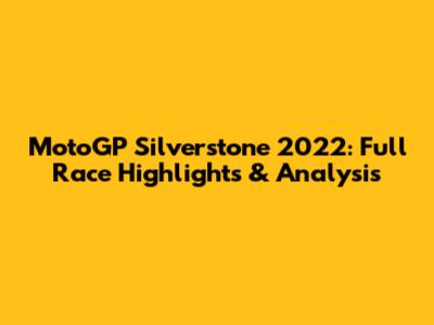 MotoGP Silverstone 2022: Full Race Highlights & Analysis