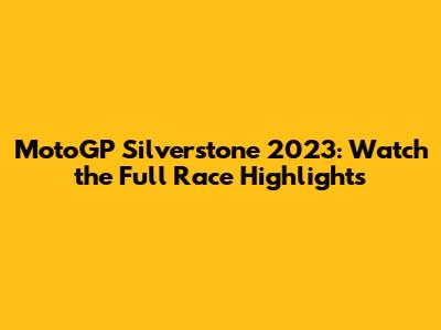 MotoGP Silverstone 2023: Watch the Full Race Highlights