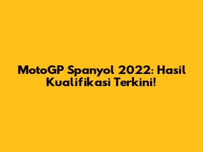 MotoGP Spanyol 2022: Hasil Kualifikasi Terkini!