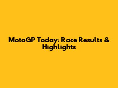 MotoGP Today: Race Results & Highlights