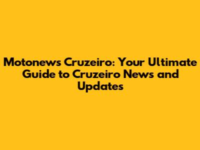 Motonews Cruzeiro: Your Ultimate Guide to Cruzeiro News and Updates