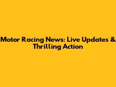 Motor Racing News: Live Updates & Thrilling Action