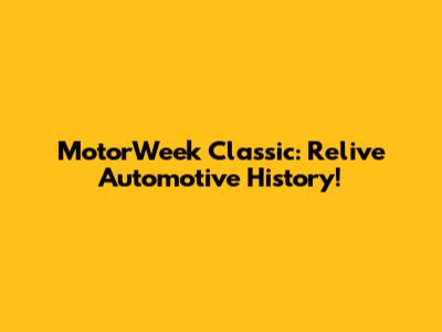 MotorWeek Classic: Relive Automotive History!
