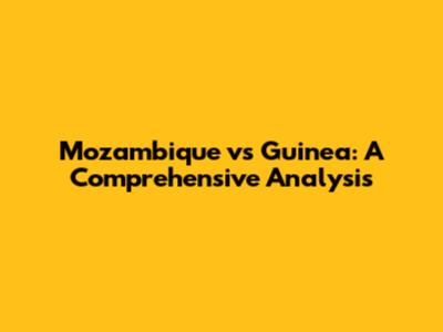 Mozambique vs Guinea: A Comprehensive Analysis