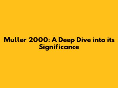 Muller 2000: A Deep Dive into its Significance