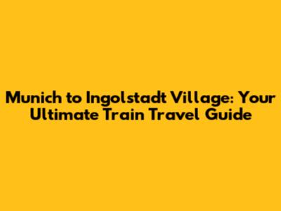 Munich to Ingolstadt Village: Your Ultimate Train Travel Guide