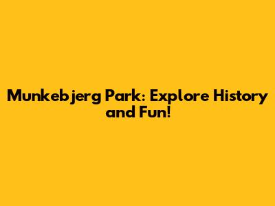 Munkebjerg Park: Explore History and Fun!