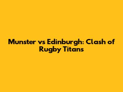 Munster vs Edinburgh: Clash of Rugby Titans
