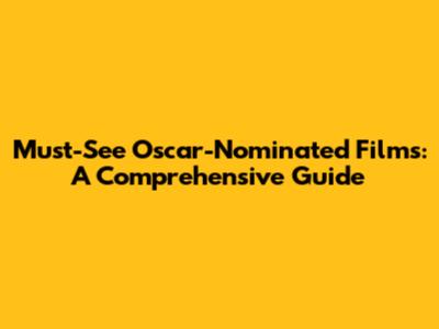 Must-See Oscar-Nominated Films: A Comprehensive Guide