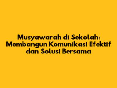 Musyawarah di Sekolah: Membangun Komunikasi Efektif dan Solusi Bersama