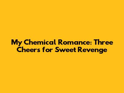 My Chemical Romance: Three Cheers for Sweet Revenge
