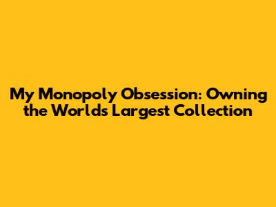 My Monopoly Obsession: Owning the World's Largest Collection