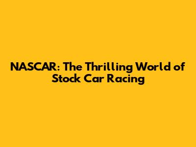 NASCAR: The Thrilling World of Stock Car Racing