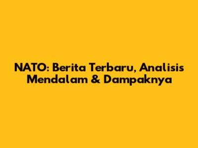NATO: Berita Terbaru, Analisis Mendalam & Dampaknya