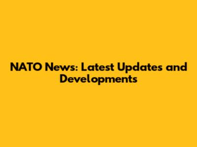NATO News: Latest Updates and Developments