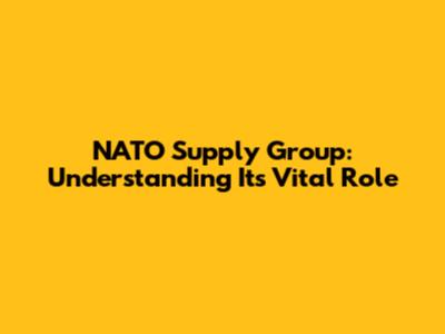 NATO Supply Group: Understanding Its Vital Role