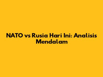 NATO vs Rusia Hari Ini: Analisis Mendalam