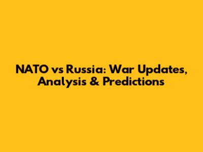 NATO vs Russia: War Updates, Analysis & Predictions