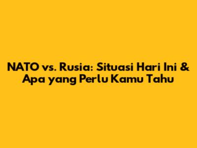 NATO vs. Rusia: Situasi Hari Ini & Apa yang Perlu Kamu Tahu