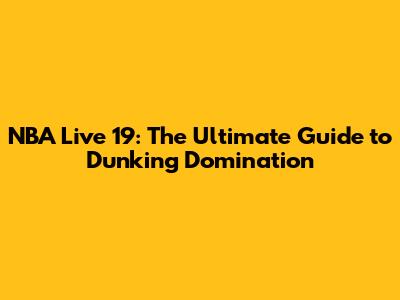 NBA Live 19: The Ultimate Guide to Dunking Domination