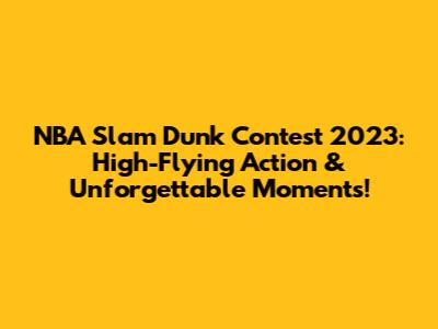 NBA Slam Dunk Contest 2023: High-Flying Action & Unforgettable Moments!
