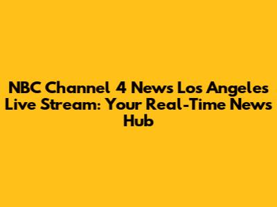 NBC Channel 4 News Los Angeles Live Stream: Your Real-Time News Hub