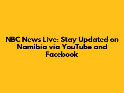 NBC News Live: Stay Updated on Namibia via YouTube and Facebook