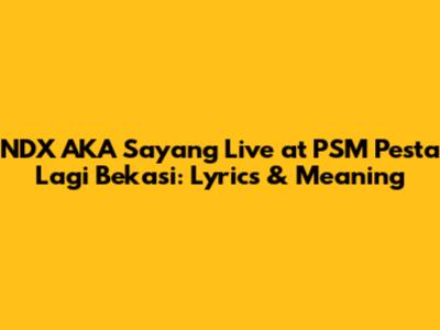 NDX AKA Sayang Live at PSM Pesta Lagi Bekasi: Lyrics & Meaning