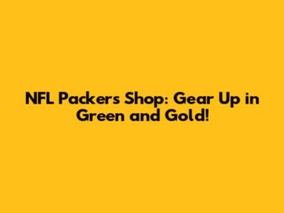 NFL Packers Shop: Gear Up in Green and Gold!