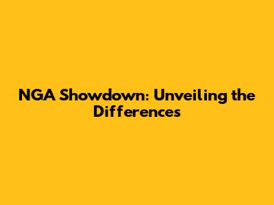 NGA Showdown: Unveiling the Differences